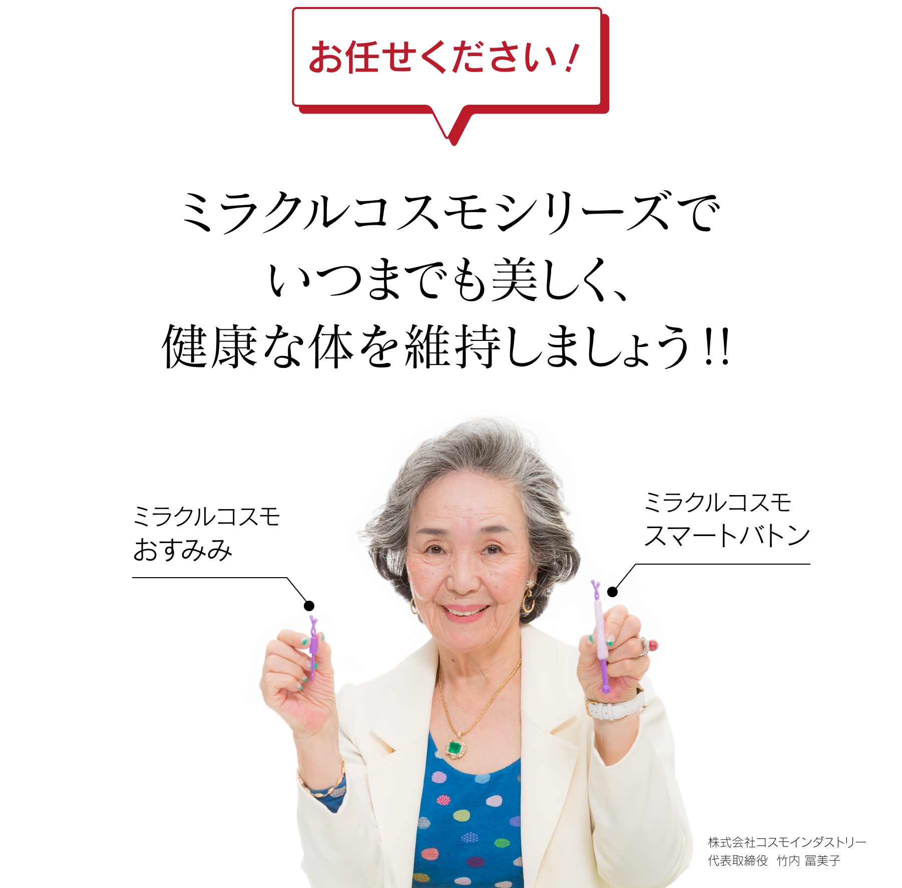お任せください！ミラクルコスモシリーズでいつまでも美しく、健康な体を維持しましょう!! ミラクルコスモおすみみ ミラクルコスモスマートバトン 株式会社コスモインダストリー 代表取締役 竹内 冨美子